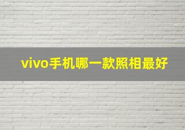 vivo手机哪一款照相最好