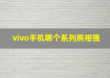 vivo手机哪个系列照相强