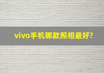 vivo手机哪款照相最好?