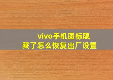 vivo手机图标隐藏了怎么恢复出厂设置