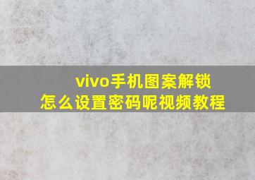 vivo手机图案解锁怎么设置密码呢视频教程