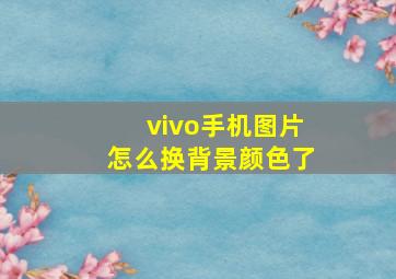 vivo手机图片怎么换背景颜色了