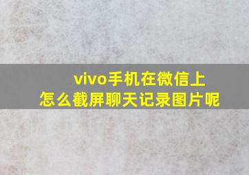 vivo手机在微信上怎么截屏聊天记录图片呢