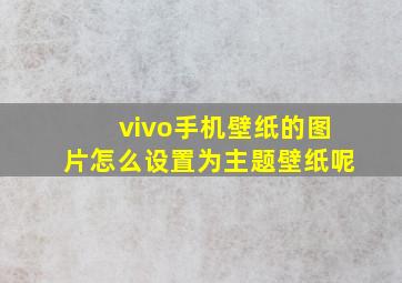 vivo手机壁纸的图片怎么设置为主题壁纸呢