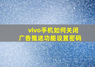 vivo手机如何关闭广告推送功能设置密码