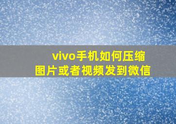 vivo手机如何压缩图片或者视频发到微信