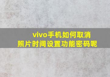 vivo手机如何取消照片时间设置功能密码呢