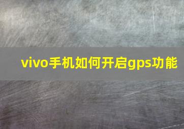 vivo手机如何开启gps功能