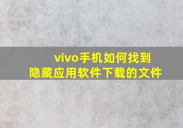 vivo手机如何找到隐藏应用软件下载的文件