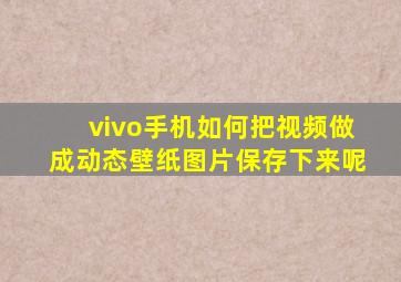 vivo手机如何把视频做成动态壁纸图片保存下来呢