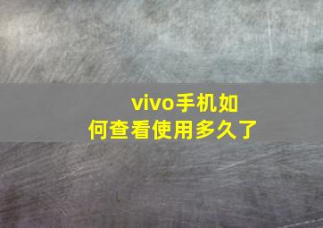 vivo手机如何查看使用多久了