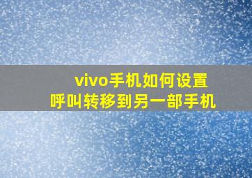 vivo手机如何设置呼叫转移到另一部手机