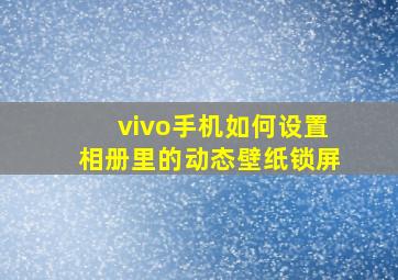 vivo手机如何设置相册里的动态壁纸锁屏