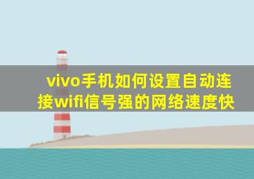 vivo手机如何设置自动连接wifi信号强的网络速度快