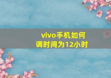 vivo手机如何调时间为12小时