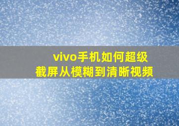 vivo手机如何超级截屏从模糊到清晰视频