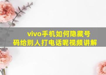 vivo手机如何隐藏号码给别人打电话呢视频讲解