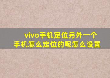 vivo手机定位另外一个手机怎么定位的呢怎么设置