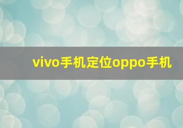 vivo手机定位oppo手机