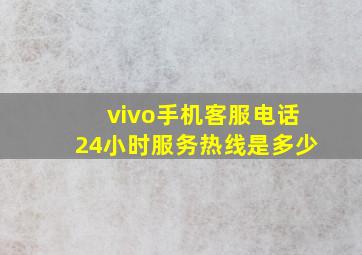 vivo手机客服电话24小时服务热线是多少