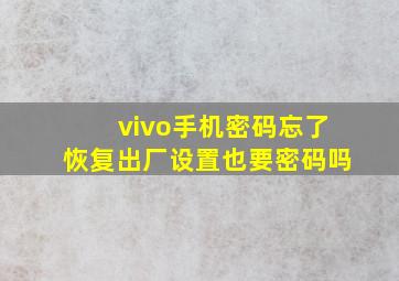 vivo手机密码忘了恢复出厂设置也要密码吗