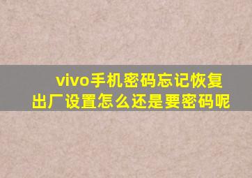 vivo手机密码忘记恢复出厂设置怎么还是要密码呢