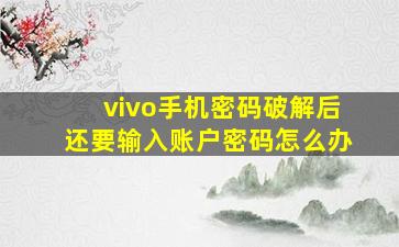 vivo手机密码破解后还要输入账户密码怎么办