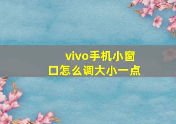 vivo手机小窗口怎么调大小一点