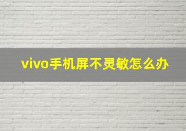 vivo手机屏不灵敏怎么办