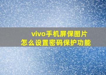 vivo手机屏保图片怎么设置密码保护功能