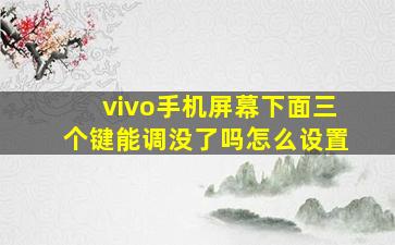 vivo手机屏幕下面三个键能调没了吗怎么设置