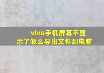 vivo手机屏幕不显示了怎么导出文件到电脑