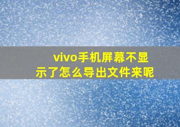 vivo手机屏幕不显示了怎么导出文件来呢