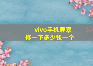 vivo手机屏幕修一下多少钱一个