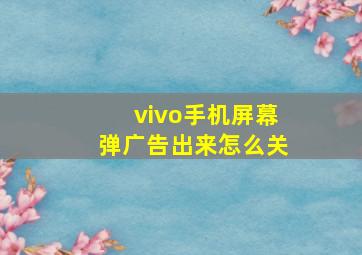 vivo手机屏幕弹广告出来怎么关