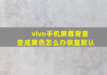 vivo手机屏幕背景变成黑色怎么办恢复默认