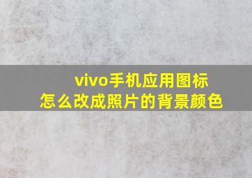 vivo手机应用图标怎么改成照片的背景颜色