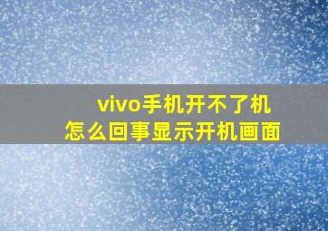 vivo手机开不了机怎么回事显示开机画面