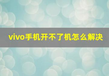 vivo手机开不了机怎么解决