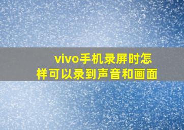 vivo手机录屏时怎样可以录到声音和画面