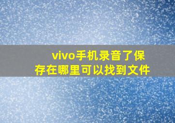 vivo手机录音了保存在哪里可以找到文件