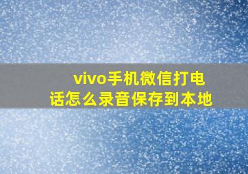 vivo手机微信打电话怎么录音保存到本地