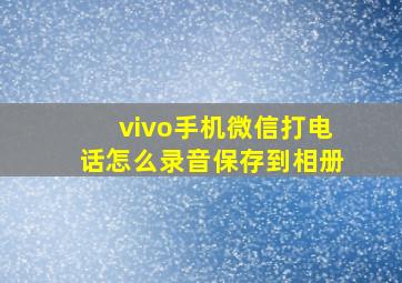 vivo手机微信打电话怎么录音保存到相册