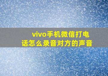 vivo手机微信打电话怎么录音对方的声音