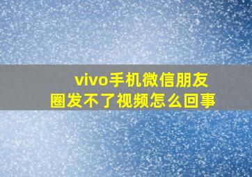 vivo手机微信朋友圈发不了视频怎么回事