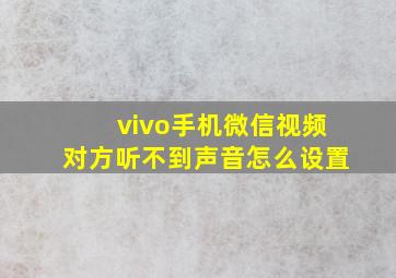 vivo手机微信视频对方听不到声音怎么设置