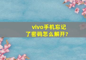 vivo手机忘记了密码怎么解开?