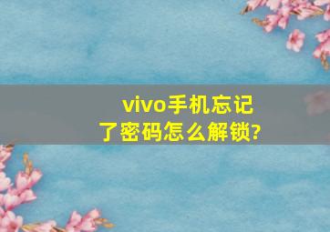 vivo手机忘记了密码怎么解锁?