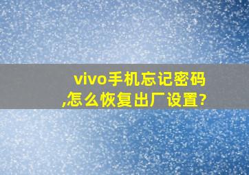 vivo手机忘记密码,怎么恢复出厂设置?