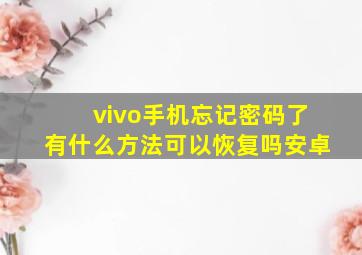 vivo手机忘记密码了有什么方法可以恢复吗安卓